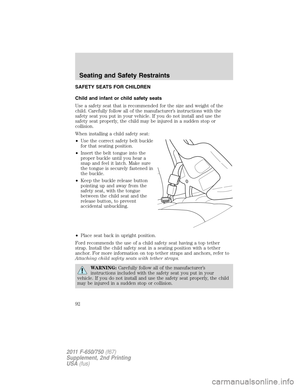 FORD F650 2011 12.G Owners Manual SAFETY SEATS FOR CHILDREN
Child and infant or child safety seats
Use a safety seat that is recommended for the size and weight of the
child. Carefully follow all of the manufacturer’s instructions w