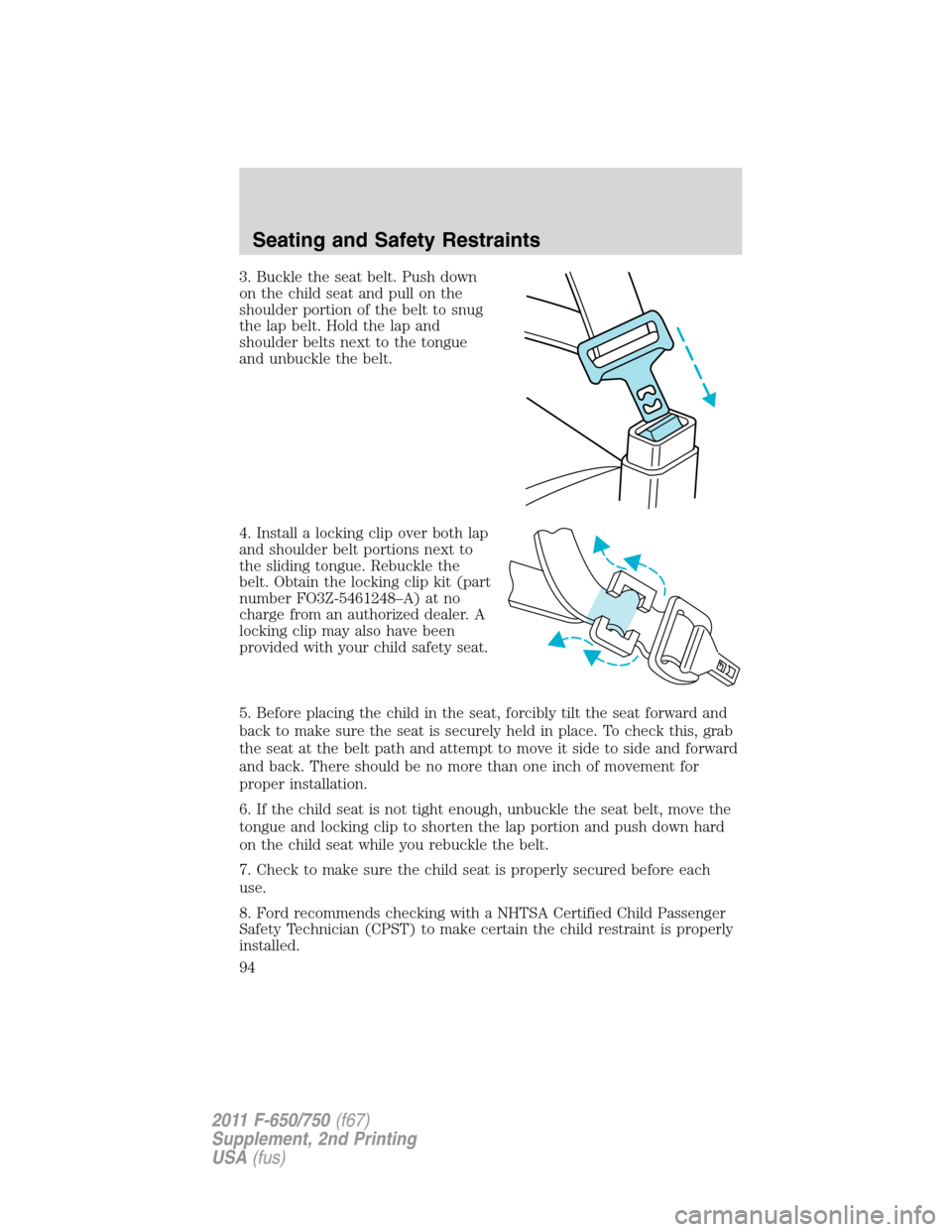 FORD F750 2011 12.G Owners Manual 3. Buckle the seat belt. Push down
on the child seat and pull on the
shoulder portion of the belt to snug
the lap belt. Hold the lap and
shoulder belts next to the tongue
and unbuckle the belt.
4. Ins FORD F750 2011 12.G Owners Manual 3. Buckle the seat belt. Push down
on the child seat and pull on the
shoulder portion of the belt to snug
the lap belt. Hold the lap and
shoulder belts next to the tongue
and unbuckle the belt.
4. Ins
