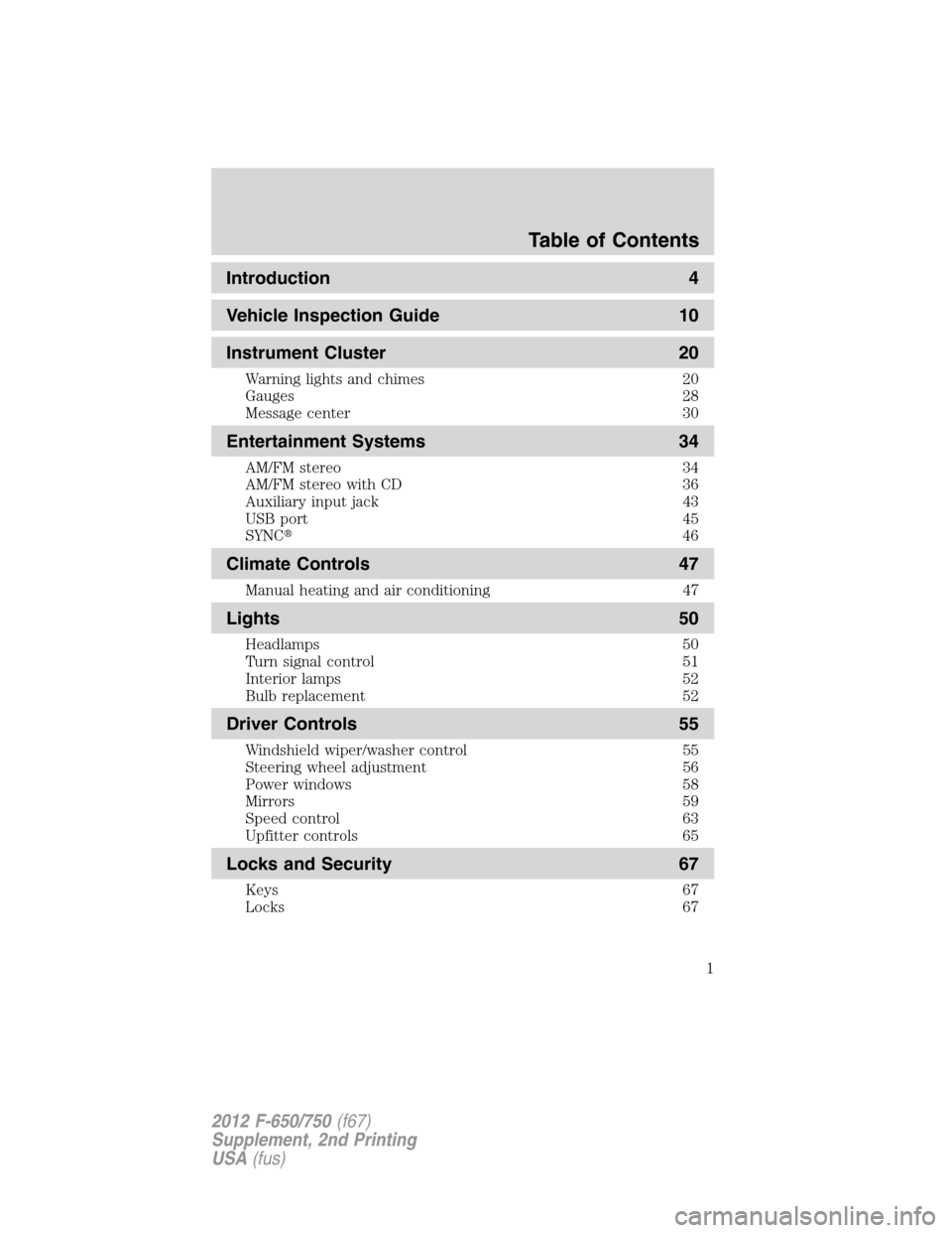 FORD F650 2012 12.G Owners Manual Introduction 4
Vehicle Inspection Guide 10
Instrument Cluster 20
Warning lights and chimes 20
Gauges 28
Message center 30
Entertainment Systems 34
AM/FM stereo 34
AM/FM stereo with CD 36
Auxiliary inp