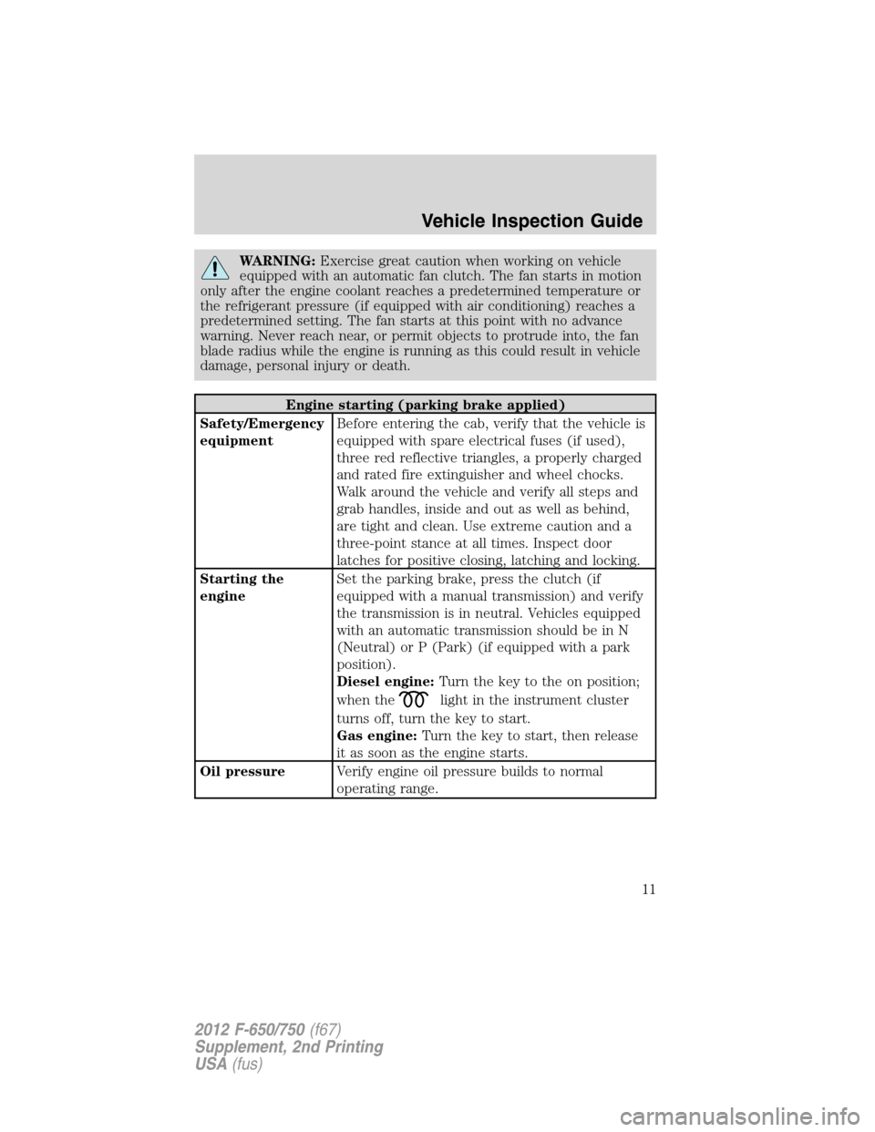 FORD F750 2012 12.G User Guide WARNING:Exercise great caution when working on vehicle
equipped with an automatic fan clutch. The fan starts in motion
only after the engine coolant reaches a predetermined temperature or
the refriger FORD F750 2012 12.G User Guide WARNING:Exercise great caution when working on vehicle
equipped with an automatic fan clutch. The fan starts in motion
only after the engine coolant reaches a predetermined temperature or
the refriger