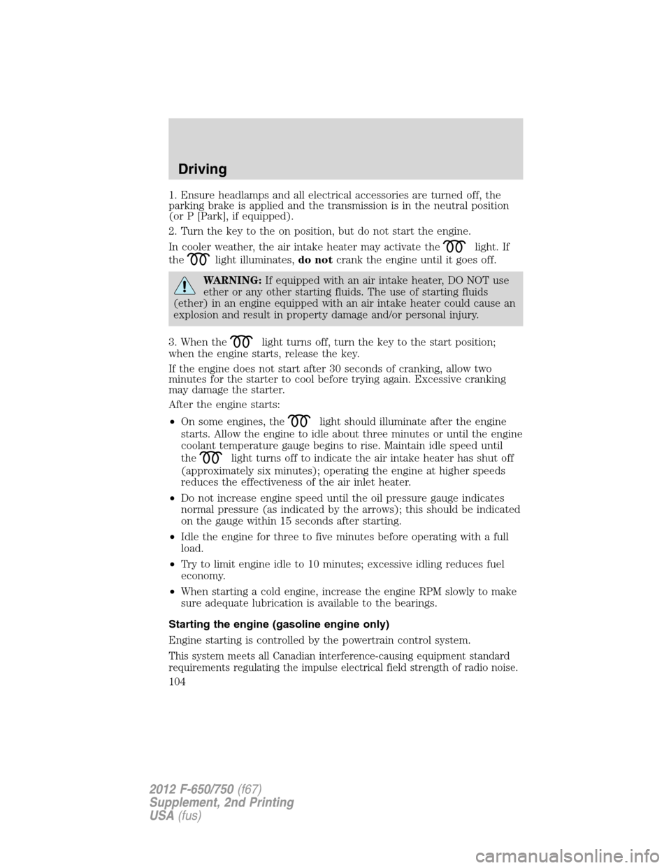 FORD F650 2012 12.G Owners Manual 1. Ensure headlamps and all electrical accessories are turned off, the
parking brake is applied and the transmission is in the neutral position
(or P [Park], if equipped).
2. Turn the key to the on po