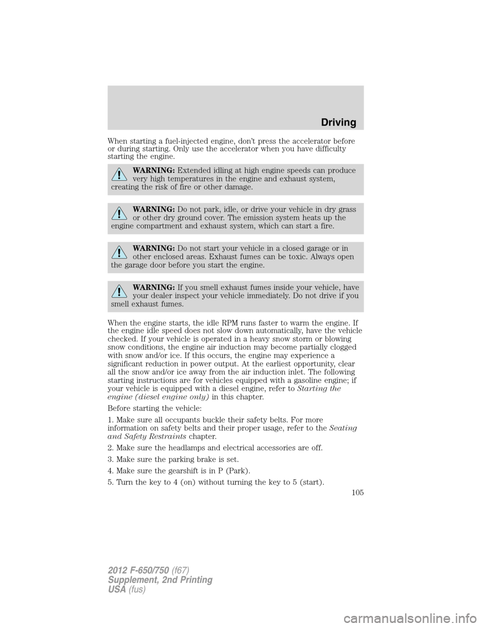 FORD F750 2012 12.G Owners Manual When starting a fuel-injected engine, don’t press the accelerator before
or during starting. Only use the accelerator when you have difficulty
starting the engine.
WARNING:Extended idling at high en