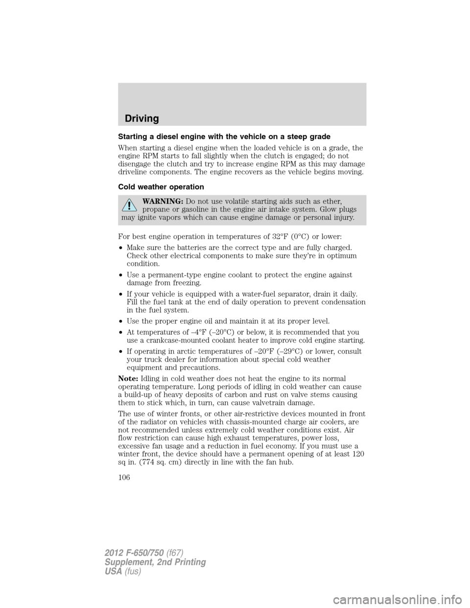 FORD F650 2012 12.G Owners Manual Starting a diesel engine with the vehicle on a steep grade
When starting a diesel engine when the loaded vehicle is on a grade, the
engine RPM starts to fall slightly when the clutch is engaged; do no