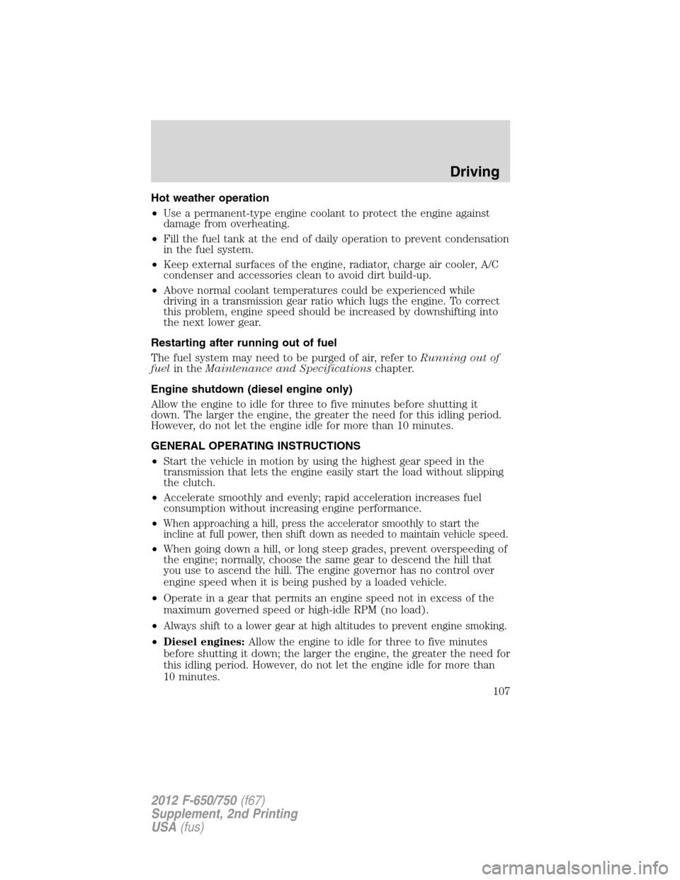 FORD F750 2012 12.G Owners Manual Hot weather operation
•Use a permanent-type engine coolant to protect the engine against
damage from overheating.
•Fill the fuel tank at the end of daily operation to prevent condensation
in the f FORD F750 2012 12.G Owners Manual Hot weather operation
•Use a permanent-type engine coolant to protect the engine against
damage from overheating.
•Fill the fuel tank at the end of daily operation to prevent condensation
in the f