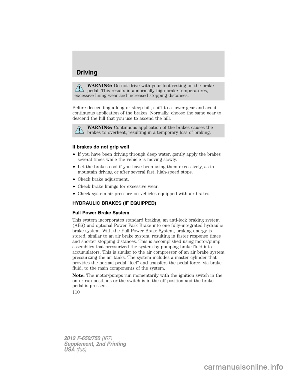 FORD F650 2012 12.G Owners Manual WARNING:Do not drive with your foot resting on the brake
pedal. This results in abnormally high brake temperatures,
excessive lining wear and increased stopping distances.
Before descending a long or 