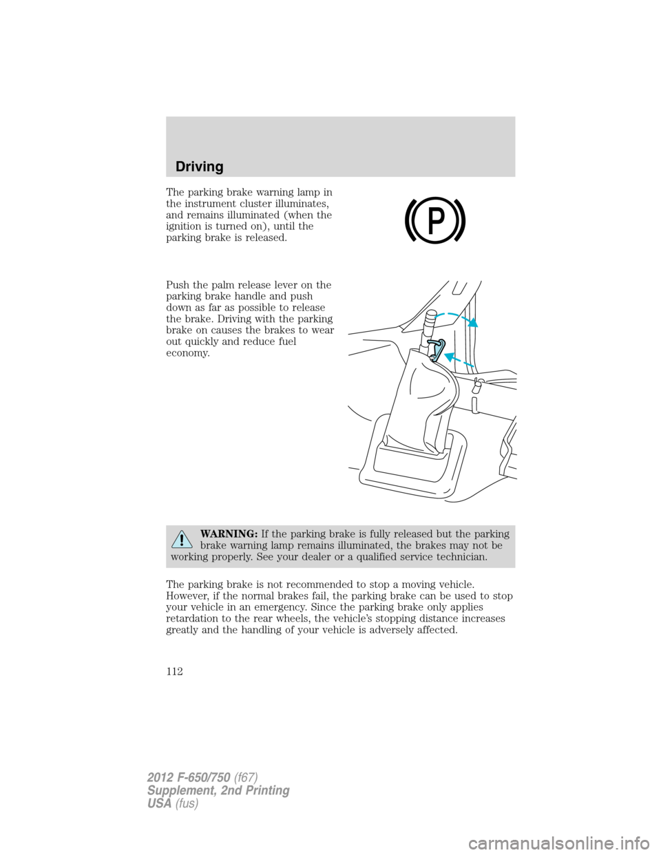 FORD F650 2012 12.G Owners Manual The parking brake warning lamp in
the instrument cluster illuminates,
and remains illuminated (when the
ignition is turned on), until the
parking brake is released.
Push the palm release lever on the
