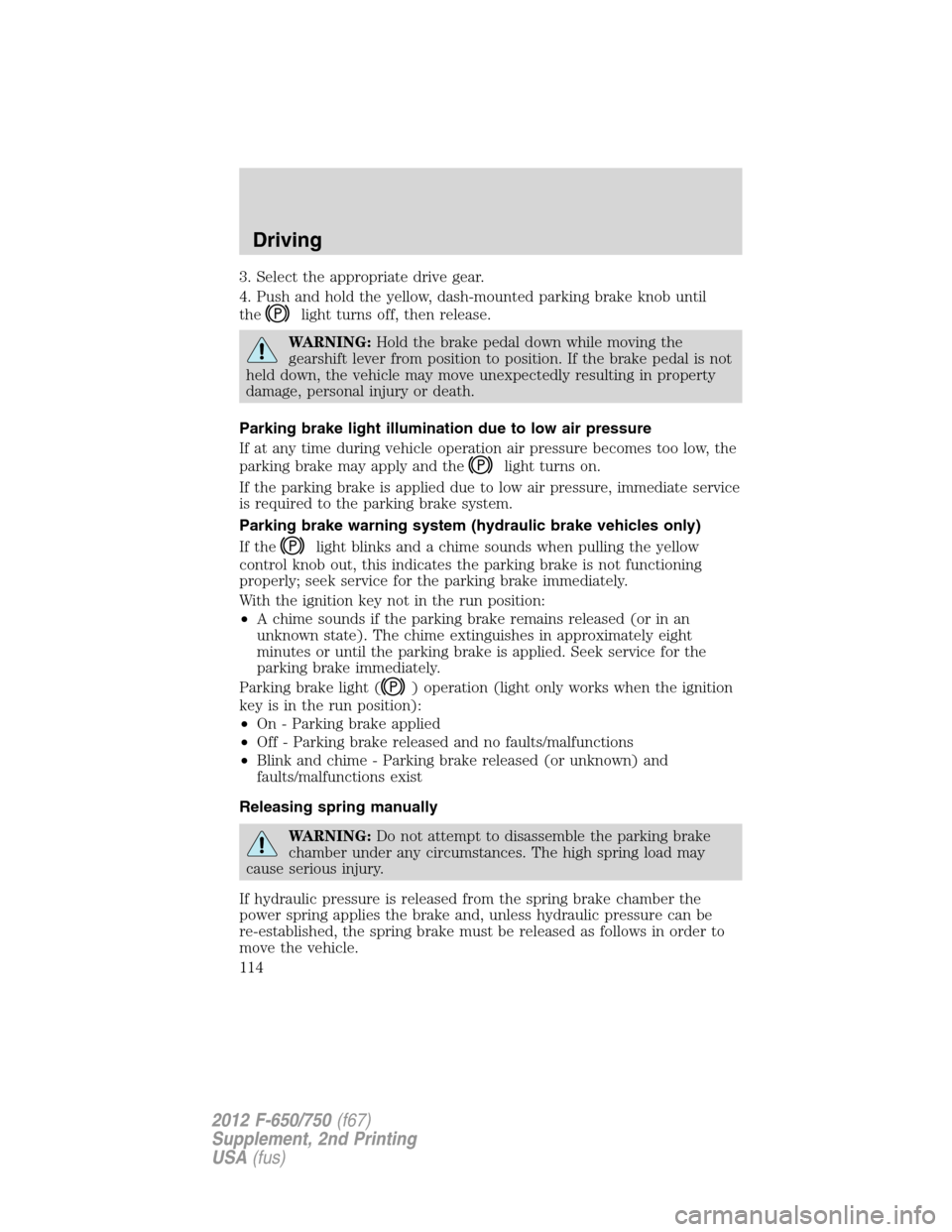 FORD F750 2012 12.G Owners Manual 3. Select the appropriate drive gear.
4. Push and hold the yellow, dash-mounted parking brake knob until
the
light turns off, then release.
WARNING:Hold the brake pedal down while moving the
gearshift FORD F750 2012 12.G Owners Manual 3. Select the appropriate drive gear.
4. Push and hold the yellow, dash-mounted parking brake knob until
the
light turns off, then release.
WARNING:Hold the brake pedal down while moving the
gearshift