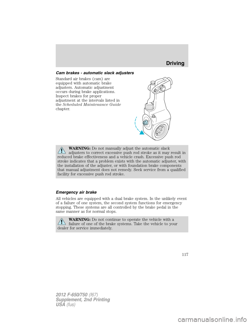 FORD F750 2012 12.G Owners Manual Cam brakes - automatic slack adjusters
Standard air brakes (cam) are
equipped with automatic brake
adjusters. Automatic adjustment
occurs during brake applications.
Inspect brakes for proper
adjustmen FORD F750 2012 12.G Owners Manual Cam brakes - automatic slack adjusters
Standard air brakes (cam) are
equipped with automatic brake
adjusters. Automatic adjustment
occurs during brake applications.
Inspect brakes for proper
adjustmen
