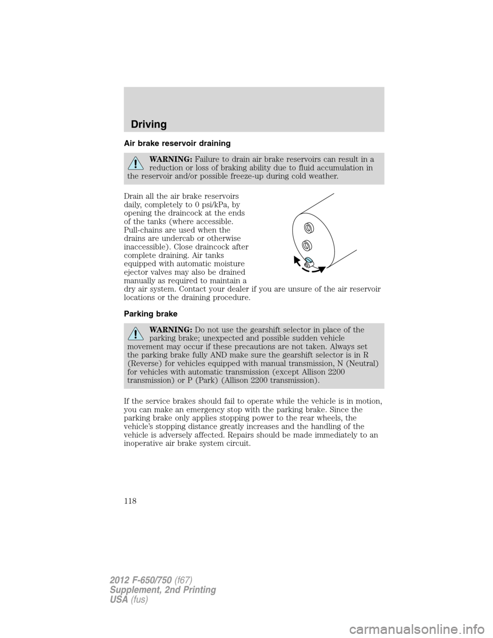 FORD F750 2012 12.G Owners Manual Air brake reservoir draining
WARNING:Failure to drain air brake reservoirs can result in a
reduction or loss of braking ability due to fluid accumulation in
the reservoir and/or possible freeze-up dur FORD F750 2012 12.G Owners Manual Air brake reservoir draining
WARNING:Failure to drain air brake reservoirs can result in a
reduction or loss of braking ability due to fluid accumulation in
the reservoir and/or possible freeze-up dur