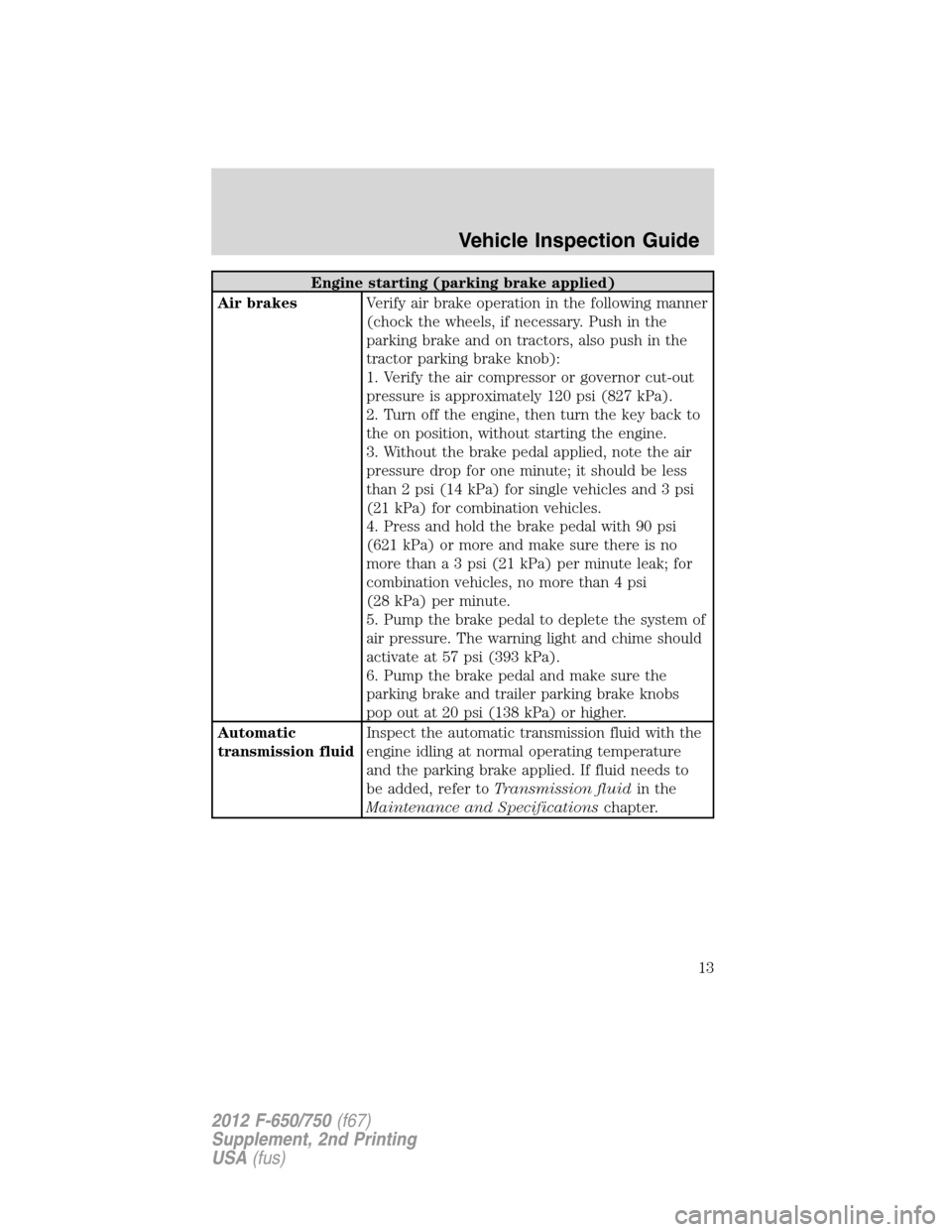 FORD F750 2012 12.G User Guide Engine starting (parking brake applied)
Air brakesVerify air brake operation in the following manner
(chock the wheels, if necessary. Push in the
parking brake and on tractors, also push in the
tracto FORD F750 2012 12.G User Guide Engine starting (parking brake applied)
Air brakesVerify air brake operation in the following manner
(chock the wheels, if necessary. Push in the
parking brake and on tractors, also push in the
tracto