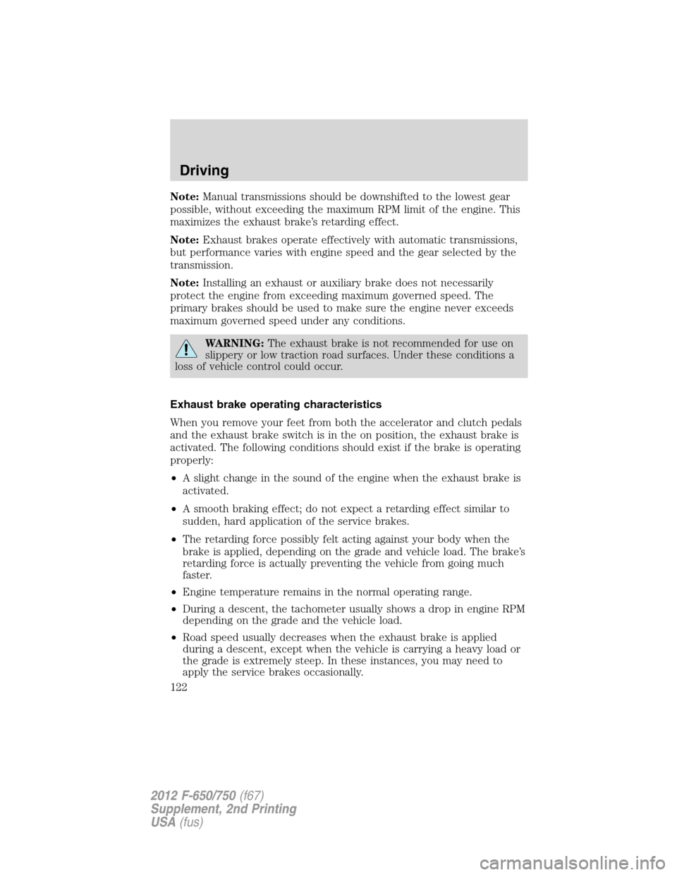 FORD F650 2012 12.G Owners Manual Note:Manual transmissions should be downshifted to the lowest gear
possible, without exceeding the maximum RPM limit of the engine. This
maximizes the exhaust brake’s retarding effect.
Note:Exhaust 