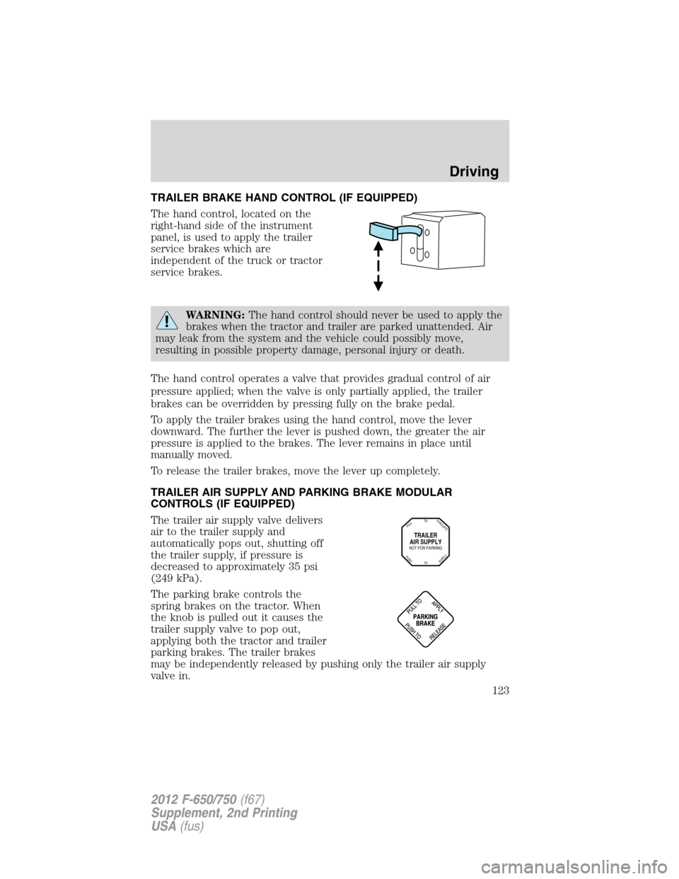 FORD F750 2012 12.G Owners Manual TRAILER BRAKE HAND CONTROL (IF EQUIPPED)
The hand control, located on the
right-hand side of the instrument
panel, is used to apply the trailer
service brakes which are
independent of the truck or tra FORD F750 2012 12.G Owners Manual TRAILER BRAKE HAND CONTROL (IF EQUIPPED)
The hand control, located on the
right-hand side of the instrument
panel, is used to apply the trailer
service brakes which are
independent of the truck or tra
