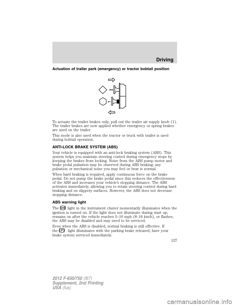 FORD F750 2012 12.G Owners Manual Actuation of trailer park (emergency) or tractor bobtail position
To actuate the trailer brakes only, pull out the trailer air supply knob (1).
The trailer brakes are now applied whether emergency or FORD F750 2012 12.G Owners Manual Actuation of trailer park (emergency) or tractor bobtail position
To actuate the trailer brakes only, pull out the trailer air supply knob (1).
The trailer brakes are now applied whether emergency or