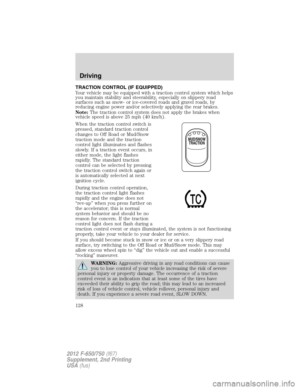FORD F650 2012 12.G Owners Manual TRACTION CONTROL (IF EQUIPPED)
Your vehicle may be equipped with a traction control system which helps
you maintain stability and steerability, especially on slippery road
surfaces such as snow- or ic