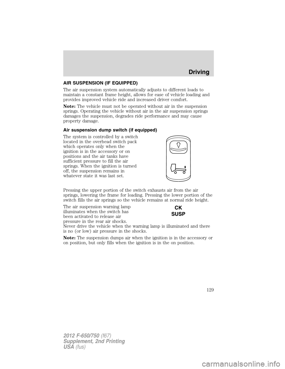 FORD F750 2012 12.G Owners Manual AIR SUSPENSION (IF EQUIPPED)
The air suspension system automatically adjusts to different loads to
maintain a constant frame height, allows for ease of vehicle loading and
provides improved vehicle ri FORD F750 2012 12.G Owners Manual AIR SUSPENSION (IF EQUIPPED)
The air suspension system automatically adjusts to different loads to
maintain a constant frame height, allows for ease of vehicle loading and
provides improved vehicle ri
