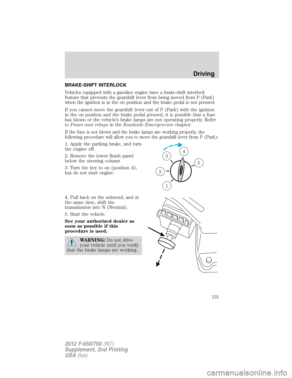 FORD F750 2012 12.G Owners Manual BRAKE-SHIFT INTERLOCK
Vehicles equipped with a gasoline engine have a brake-shift interlock
feature that prevents the gearshift lever from being moved from P (Park)
when the ignition is in the on posi FORD F750 2012 12.G Owners Manual BRAKE-SHIFT INTERLOCK
Vehicles equipped with a gasoline engine have a brake-shift interlock
feature that prevents the gearshift lever from being moved from P (Park)
when the ignition is in the on posi
