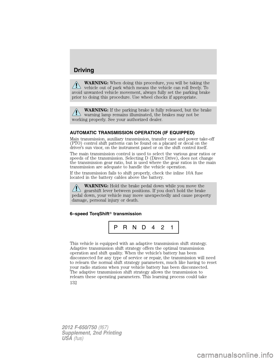 FORD F750 2012 12.G Owners Manual WARNING:When doing this procedure, you will be taking the
vehicle out of park which means the vehicle can roll freely. To
avoid unwanted vehicle movement, always fully set the parking brake
prior to d FORD F750 2012 12.G Owners Manual WARNING:When doing this procedure, you will be taking the
vehicle out of park which means the vehicle can roll freely. To
avoid unwanted vehicle movement, always fully set the parking brake
prior to d