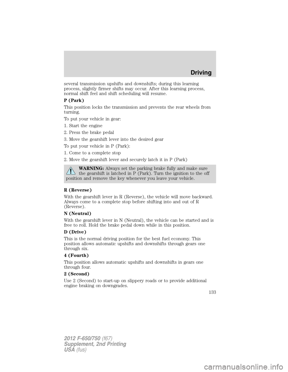 FORD F750 2012 12.G Owners Manual several transmission upshifts and downshifts; during this learning
process, slightly firmer shifts may occur. After this learning process,
normal shift feel and shift scheduling will resume.
P (Park)
FORD F750 2012 12.G Owners Manual several transmission upshifts and downshifts; during this learning
process, slightly firmer shifts may occur. After this learning process,
normal shift feel and shift scheduling will resume.
P (Park)