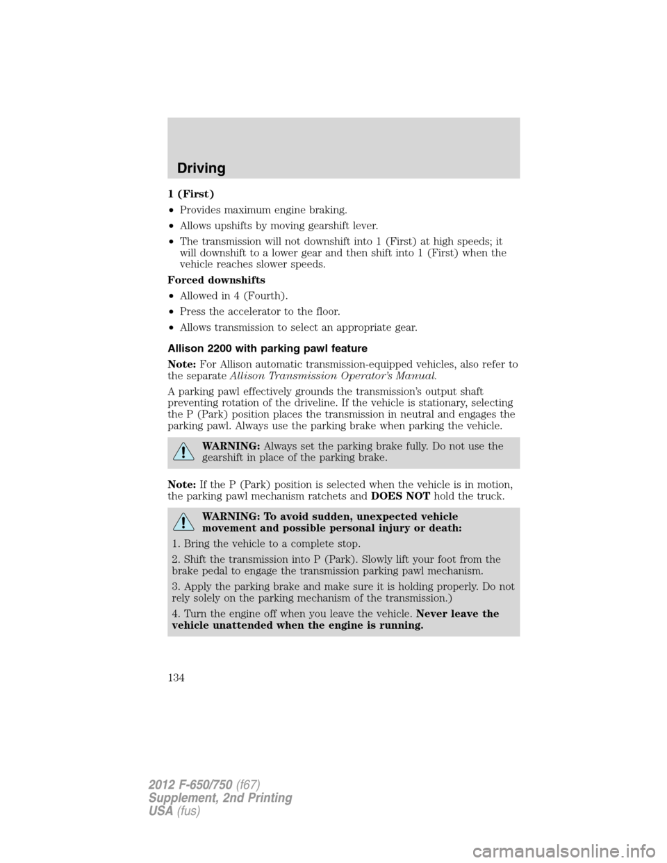 FORD F750 2012 12.G Owners Manual 1 (First)
•Provides maximum engine braking.
•Allows upshifts by moving gearshift lever.
•The transmission will not downshift into 1 (First) at high speeds; it
will downshift to a lower gear and FORD F750 2012 12.G Owners Manual 1 (First)
•Provides maximum engine braking.
•Allows upshifts by moving gearshift lever.
•The transmission will not downshift into 1 (First) at high speeds; it
will downshift to a lower gear and