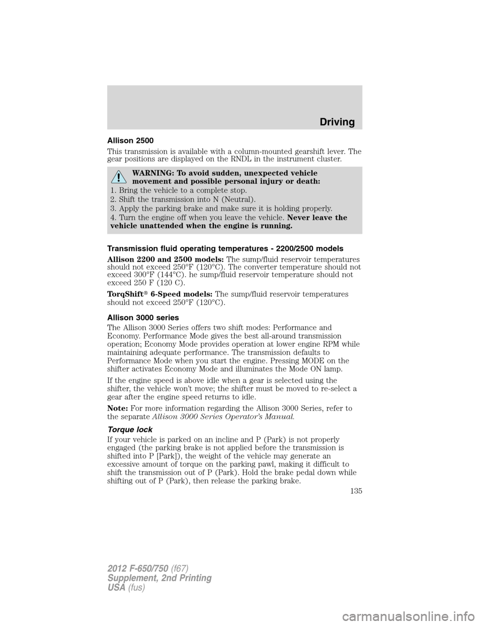 FORD F650 2012 12.G Owners Manual Allison 2500
This transmission is available with a column-mounted gearshift lever. The
gear positions are displayed on the RNDL in the instrument cluster.
WARNING: To avoid sudden, unexpected vehicle
