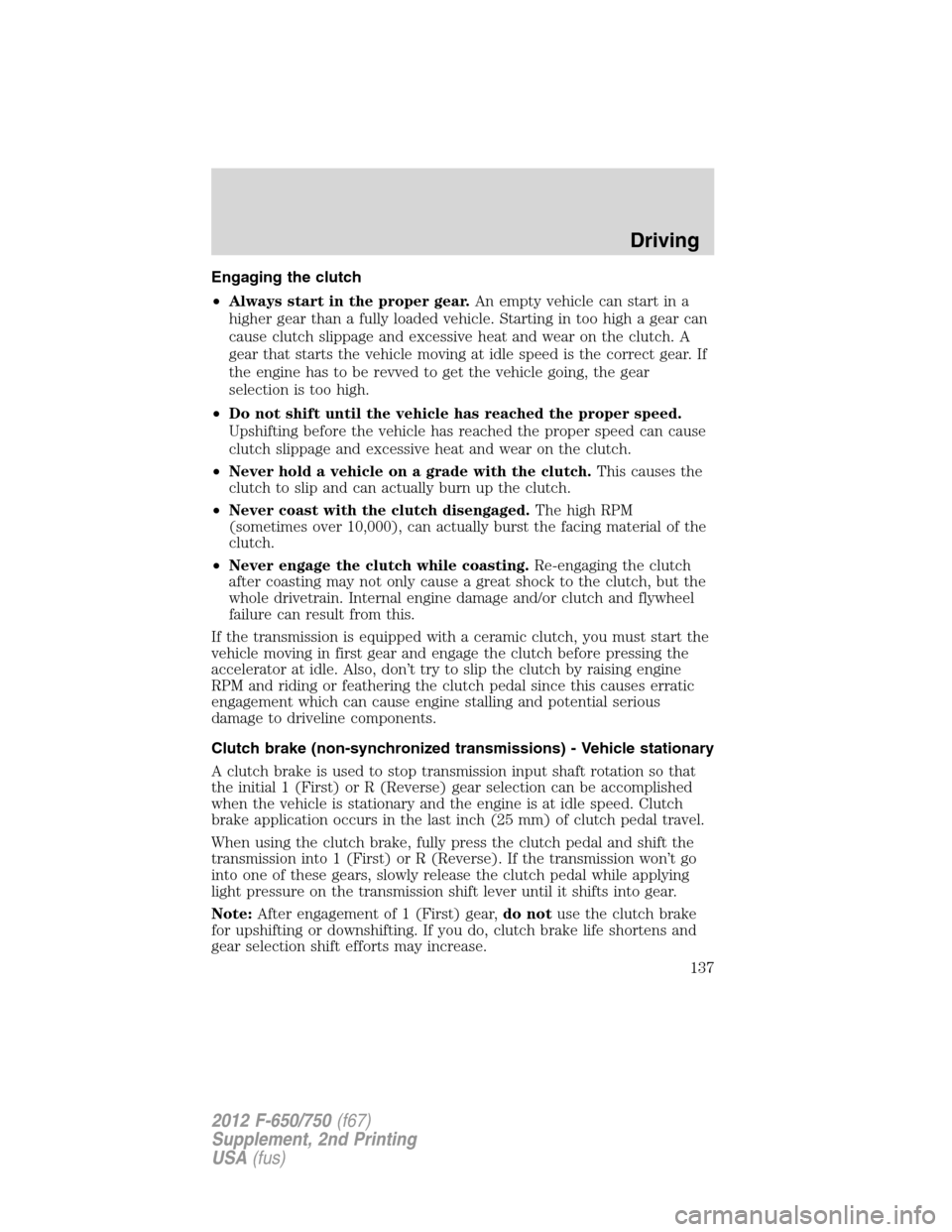 FORD F750 2012 12.G Owners Manual Engaging the clutch
•Always start in the proper gear.An empty vehicle can start in a
higher gear than a fully loaded vehicle. Starting in too high a gear can
cause clutch slippage and excessive heat FORD F750 2012 12.G Owners Manual Engaging the clutch
•Always start in the proper gear.An empty vehicle can start in a
higher gear than a fully loaded vehicle. Starting in too high a gear can
cause clutch slippage and excessive heat