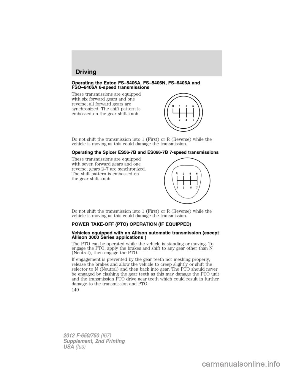 FORD F650 2012 12.G Owners Manual Operating the Eaton FS–5406A, FS–5406N, FS–6406A and
FSO–6406A 6-speed transmissions
These transmissions are equipped
with six forward gears and one
reverse; all forward gears are
synchronized