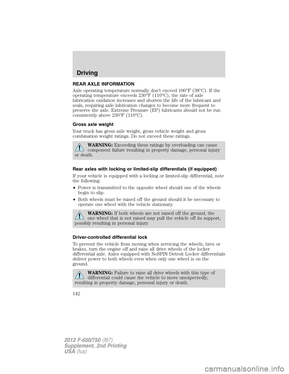 FORD F750 2012 12.G Owners Manual REAR AXLE INFORMATION
Axle operating temperature normally don’t exceed 100°F (38°C). If the
operating temperature exceeds 230°F (110°C), the rate of axle
lubrication oxidation increases and shor FORD F750 2012 12.G Owners Manual REAR AXLE INFORMATION
Axle operating temperature normally don’t exceed 100°F (38°C). If the
operating temperature exceeds 230°F (110°C), the rate of axle
lubrication oxidation increases and shor