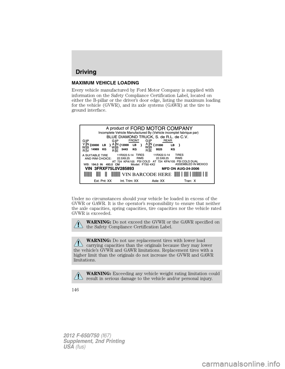 FORD F750 2012 12.G Owners Manual MAXIMUM VEHICLE LOADING
Every vehicle manufactured by Ford Motor Company is supplied with
information on the Safety Compliance Certification Label, located on
either the B-pillar or the driver’s doo FORD F750 2012 12.G Owners Manual MAXIMUM VEHICLE LOADING
Every vehicle manufactured by Ford Motor Company is supplied with
information on the Safety Compliance Certification Label, located on
either the B-pillar or the driver’s doo