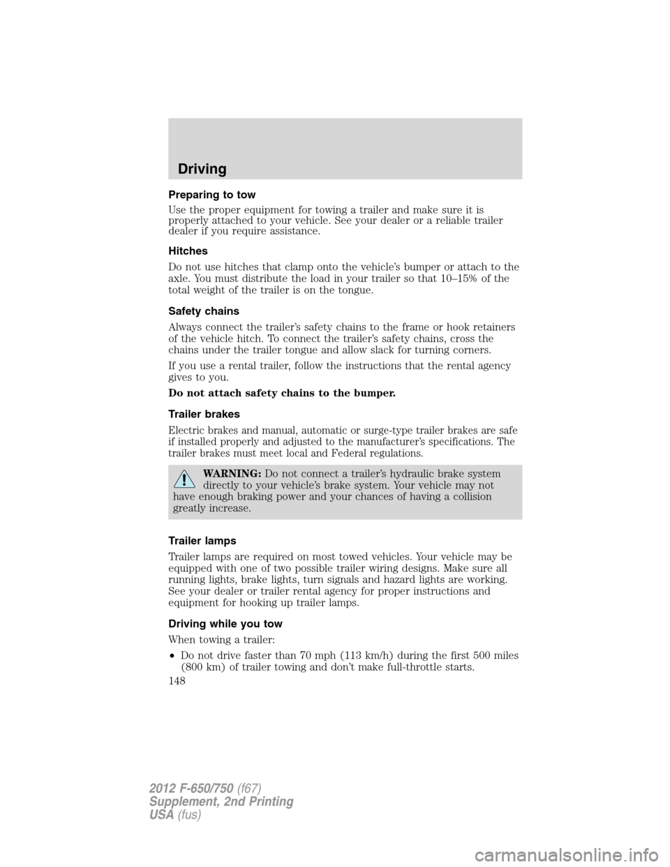 FORD F650 2012 12.G Owners Guide Preparing to tow
Use the proper equipment for towing a trailer and make sure it is
properly attached to your vehicle. See your dealer or a reliable trailer
dealer if you require assistance.
Hitches
Do