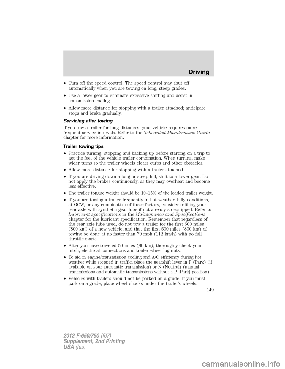 FORD F650 2012 12.G Owners Manual •Turn off the speed control. The speed control may shut off
automatically when you are towing on long, steep grades.
•Use a lower gear to eliminate excessive shifting and assist in
transmission co FORD F650 2012 12.G Owners Manual •Turn off the speed control. The speed control may shut off
automatically when you are towing on long, steep grades.
•Use a lower gear to eliminate excessive shifting and assist in
transmission co