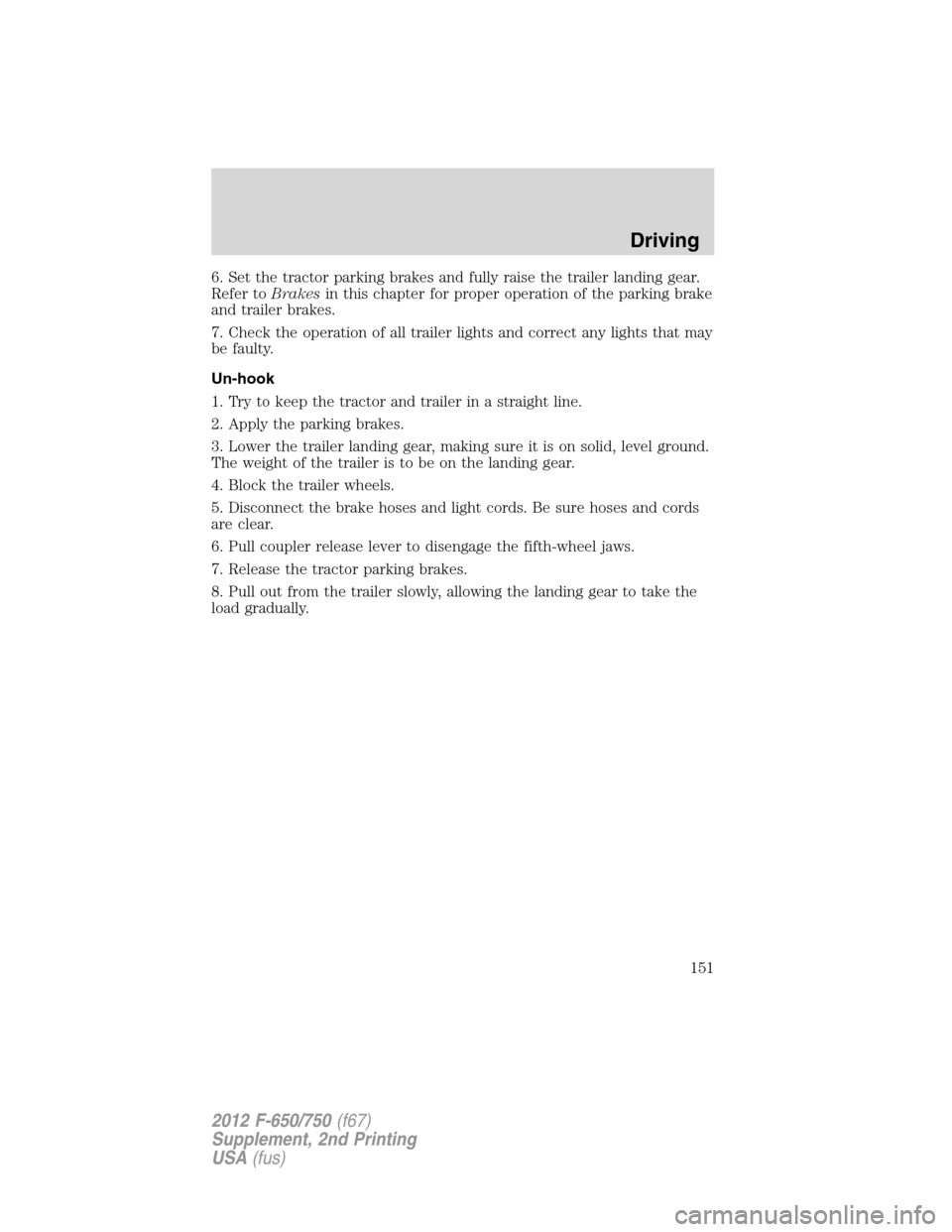 FORD F650 2012 12.G Owners Guide 6. Set the tractor parking brakes and fully raise the trailer landing gear.
Refer toBrakesin this chapter for proper operation of the parking brake
and trailer brakes.
7. Check the operation of all tr