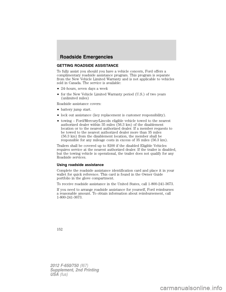FORD F650 2012 12.G Owners Manual GETTING ROADSIDE ASSISTANCE
To fully assist you should you have a vehicle concern, Ford offers a
complimentary roadside assistance program. This program is separate
from the New Vehicle Limited Warran FORD F650 2012 12.G Owners Manual GETTING ROADSIDE ASSISTANCE
To fully assist you should you have a vehicle concern, Ford offers a
complimentary roadside assistance program. This program is separate
from the New Vehicle Limited Warran