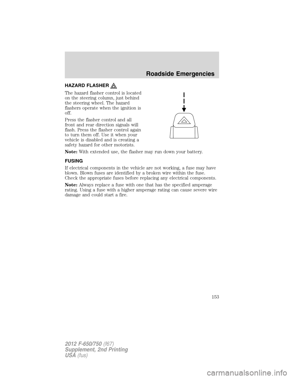 FORD F650 2012 12.G Owners Manual HAZARD FLASHER
The hazard flasher control is located
on the steering column, just behind
the steering wheel. The hazard
flashers operate when the ignition is
off.
Press the flasher control and all
fro