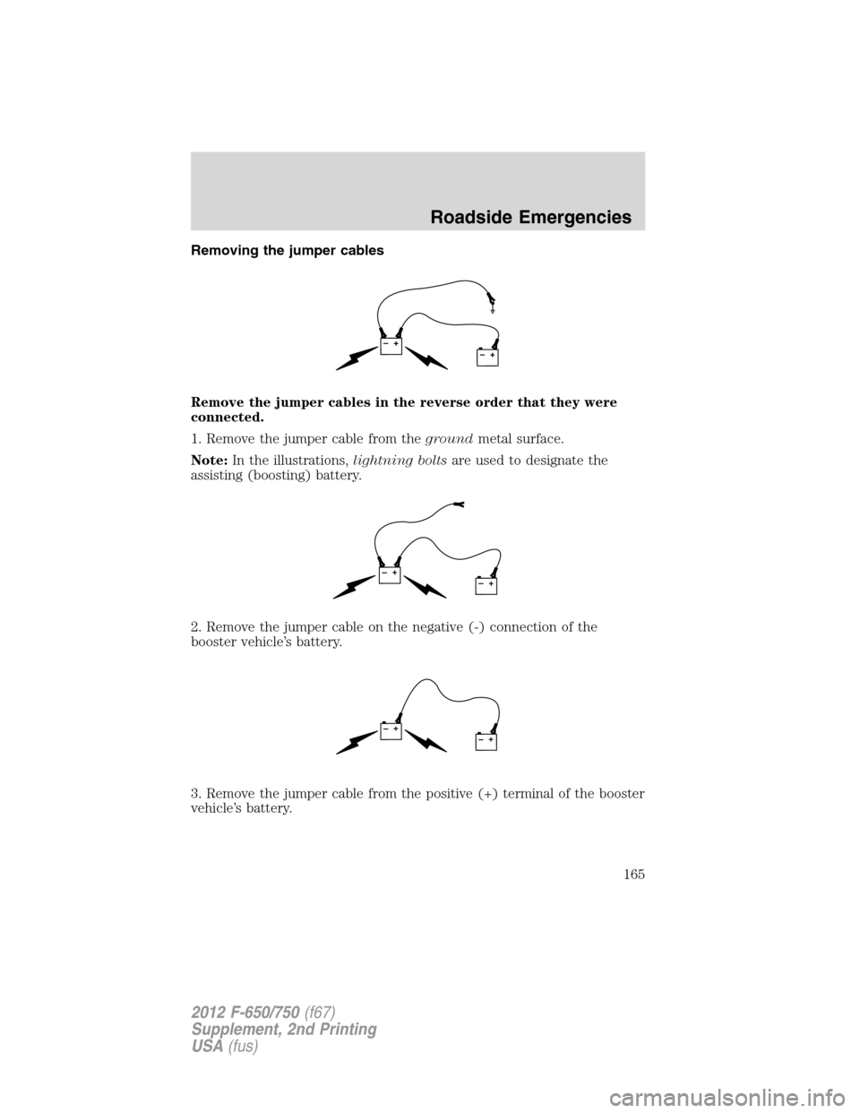 FORD F750 2012 12.G Owners Manual Removing the jumper cables
Remove the jumper cables in the reverse order that they were
connected.
1. Remove the jumper cable from thegroundmetal surface.
Note:In the illustrations,lightning boltsare FORD F750 2012 12.G Owners Manual Removing the jumper cables
Remove the jumper cables in the reverse order that they were
connected.
1. Remove the jumper cable from thegroundmetal surface.
Note:In the illustrations,lightning boltsare