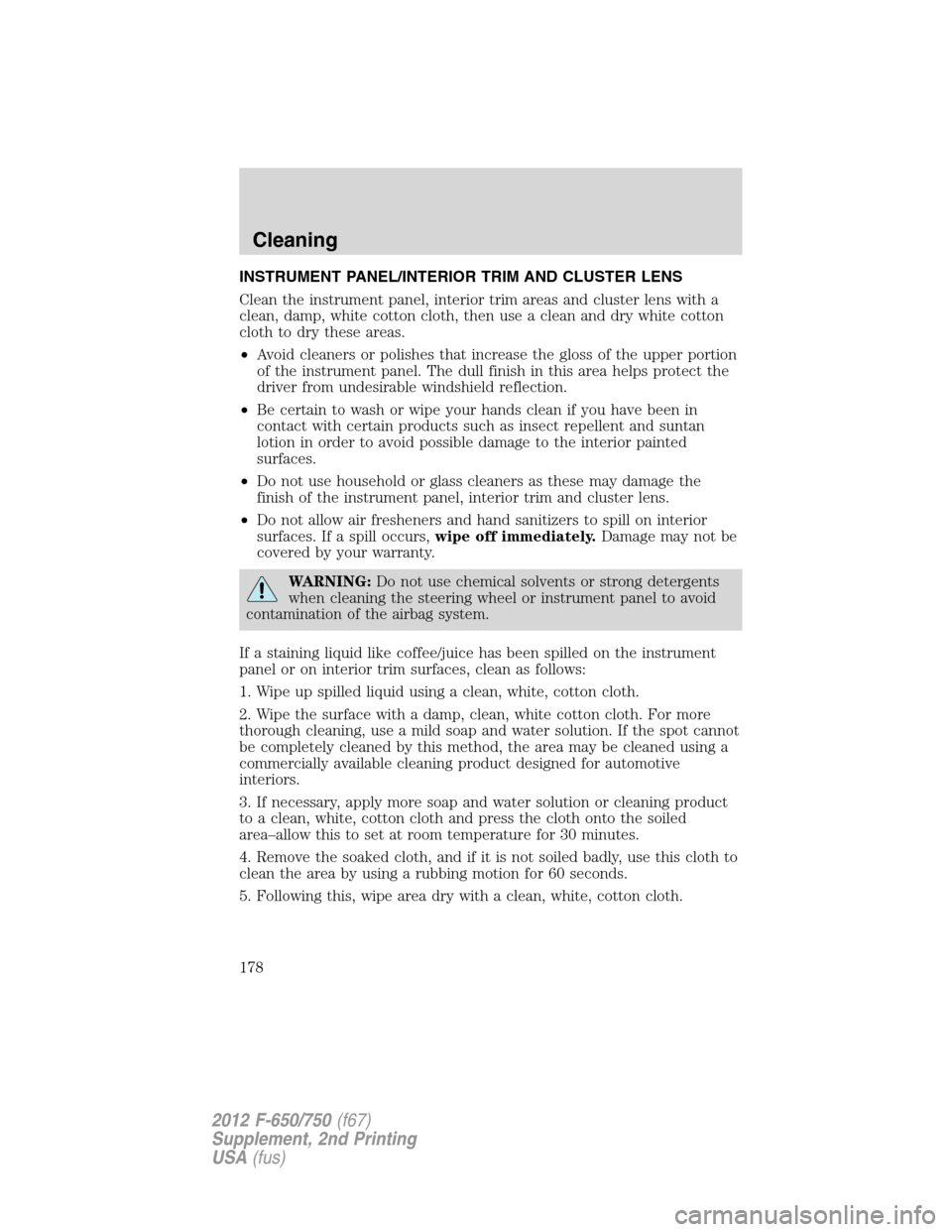 FORD F750 2012 12.G Owners Manual INSTRUMENT PANEL/INTERIOR TRIM AND CLUSTER LENS
Clean the instrument panel, interior trim areas and cluster lens with a
clean, damp, white cotton cloth, then use a clean and dry white cotton
cloth to 
