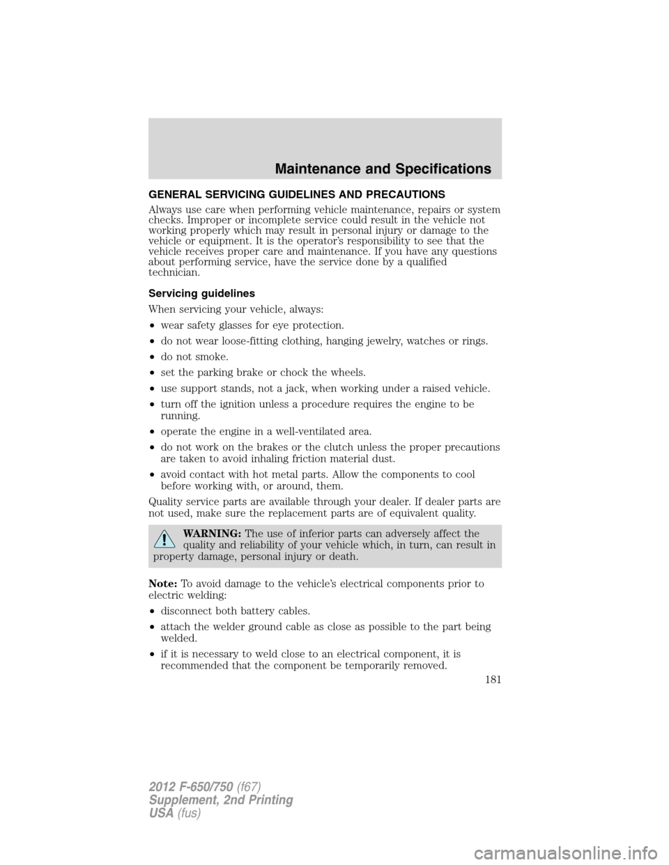 FORD F650 2012 12.G Owners Guide GENERAL SERVICING GUIDELINES AND PRECAUTIONS
Always use care when performing vehicle maintenance, repairs or system
checks. Improper or incomplete service could result in the vehicle not
working prope