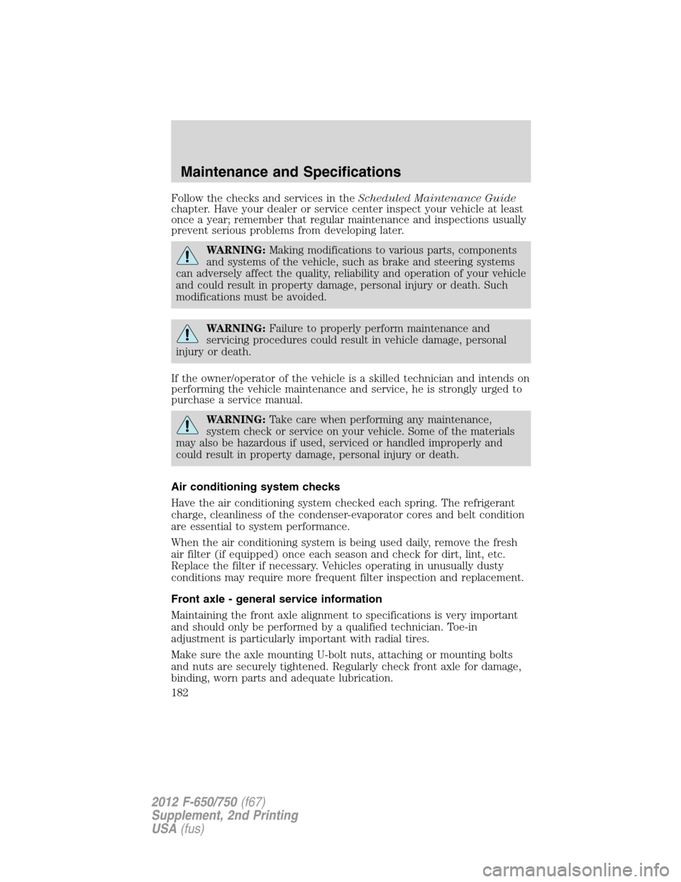 FORD F650 2012 12.G Owners Manual Follow the checks and services in theScheduled Maintenance Guide
chapter. Have your dealer or service center inspect your vehicle at least
once a year; remember that regular maintenance and inspection