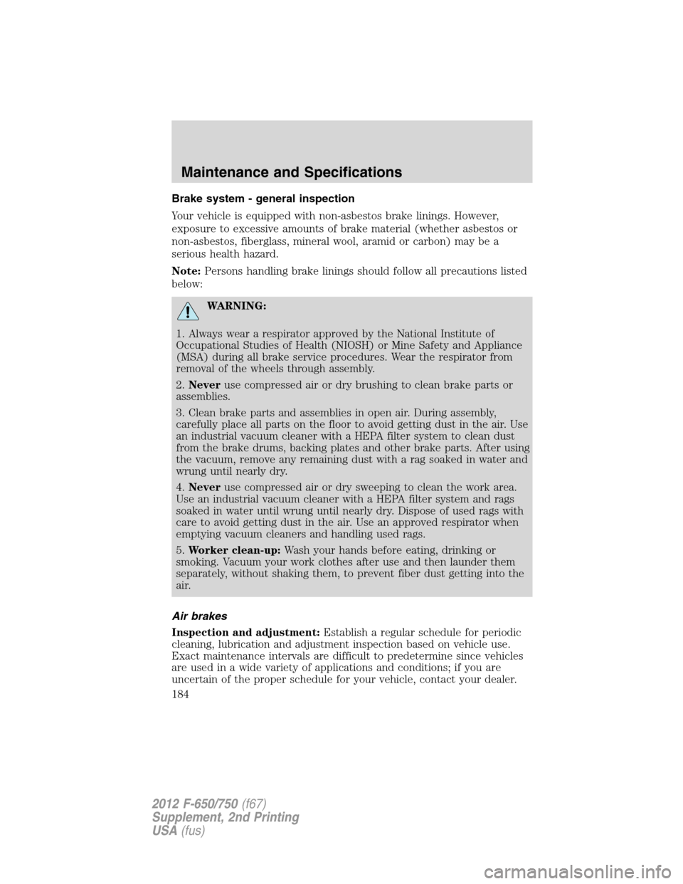 FORD F750 2012 12.G Owners Manual Brake system - general inspection
Your vehicle is equipped with non-asbestos brake linings. However,
exposure to excessive amounts of brake material (whether asbestos or
non-asbestos, fiberglass, mine FORD F750 2012 12.G Owners Manual Brake system - general inspection
Your vehicle is equipped with non-asbestos brake linings. However,
exposure to excessive amounts of brake material (whether asbestos or
non-asbestos, fiberglass, mine