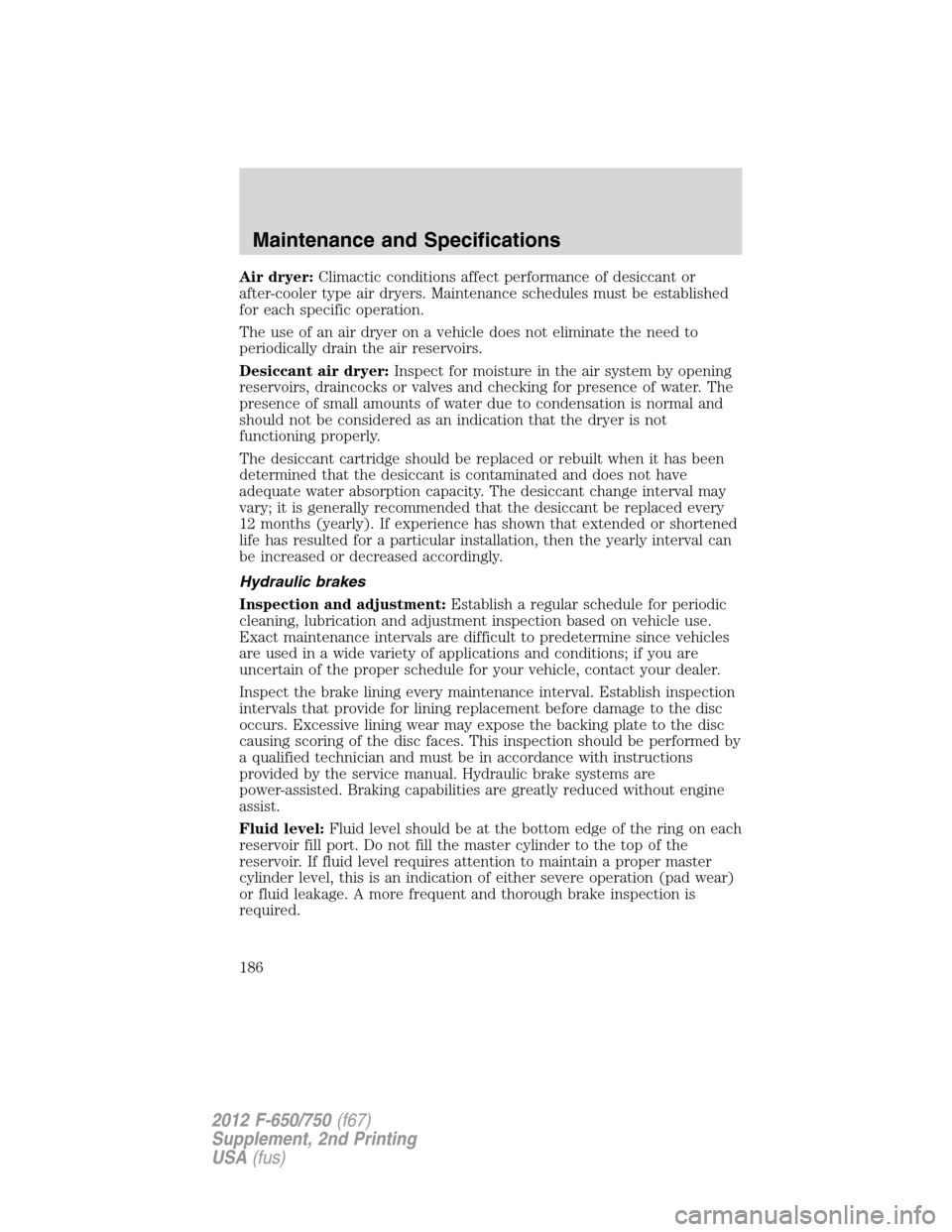 FORD F750 2012 12.G Owners Manual Air dryer:Climactic conditions affect performance of desiccant or
after-cooler type air dryers. Maintenance schedules must be established
for each specific operation.
The use of an air dryer on a vehi FORD F750 2012 12.G Owners Manual Air dryer:Climactic conditions affect performance of desiccant or
after-cooler type air dryers. Maintenance schedules must be established
for each specific operation.
The use of an air dryer on a vehi