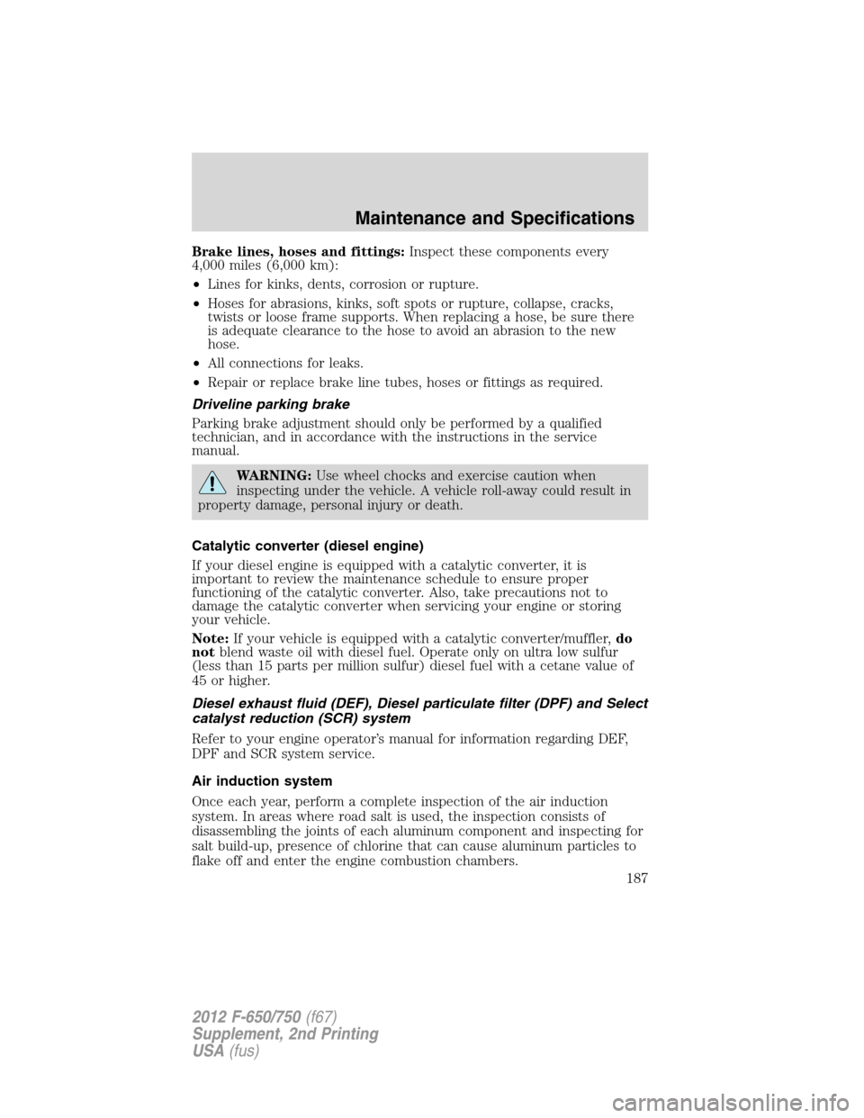 FORD F650 2012 12.G Owners Manual Brake lines, hoses and fittings:Inspect these components every
4,000 miles (6,000 km):
•Lines for kinks, dents, corrosion or rupture.
•Hoses for abrasions, kinks, soft spots or rupture, collapse, 