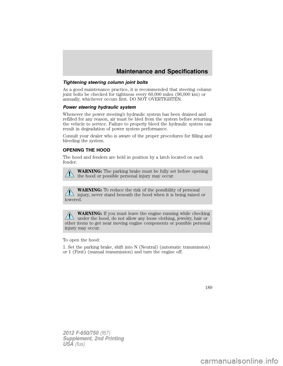 FORD F750 2012 12.G Owners Manual Tightening steering column joint bolts
As a good maintenance practice, it is recommended that steering column
joint bolts be checked for tightness every 60,000 miles (96,000 km) or
annually, whichever FORD F750 2012 12.G Owners Manual Tightening steering column joint bolts
As a good maintenance practice, it is recommended that steering column
joint bolts be checked for tightness every 60,000 miles (96,000 km) or
annually, whichever