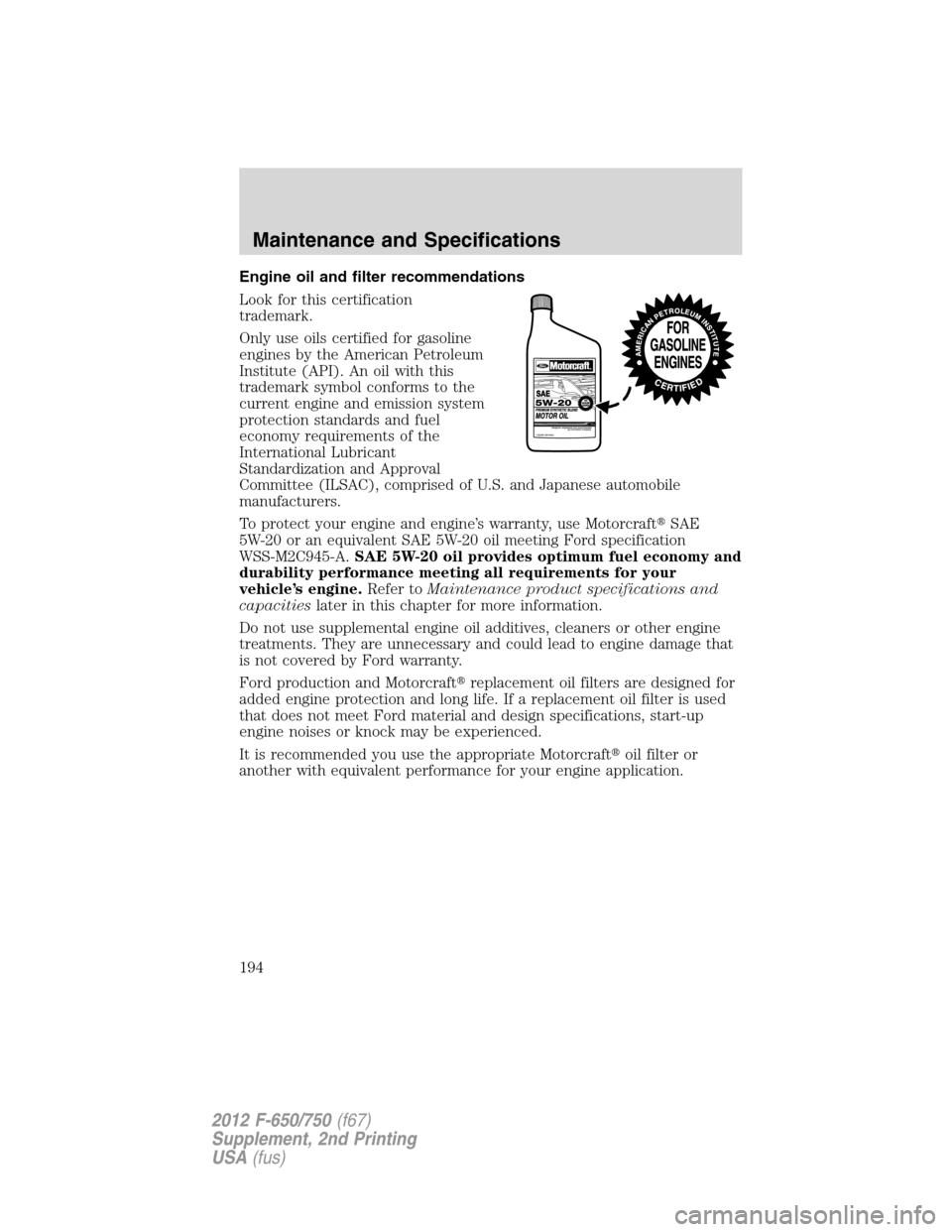 FORD F650 2012 12.G Owners Manual Engine oil and filter recommendations
Look for this certification
trademark.
Only use oils certified for gasoline
engines by the American Petroleum
Institute (API). An oil with this
trademark symbol c