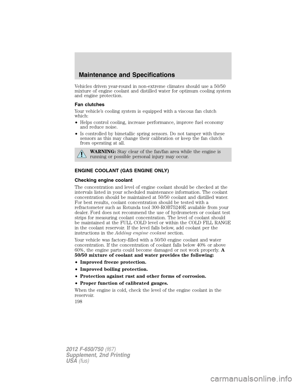 FORD F750 2012 12.G Owners Manual Vehicles driven year-round in non-extreme climates should use a 50/50
mixture of engine coolant and distilled water for optimum cooling system
and engine protection.
Fan clutches
Your vehicle’s cool