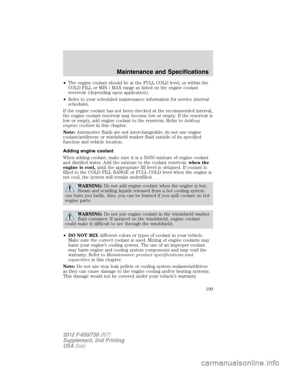 FORD F650 2012 12.G Owners Manual •The engine coolant should be at the FULL COLD level, or within the
COLD FILL or MIN / MAX range as listed on the engine coolant
reservoir (depending upon application).
•Refer to your scheduled ma