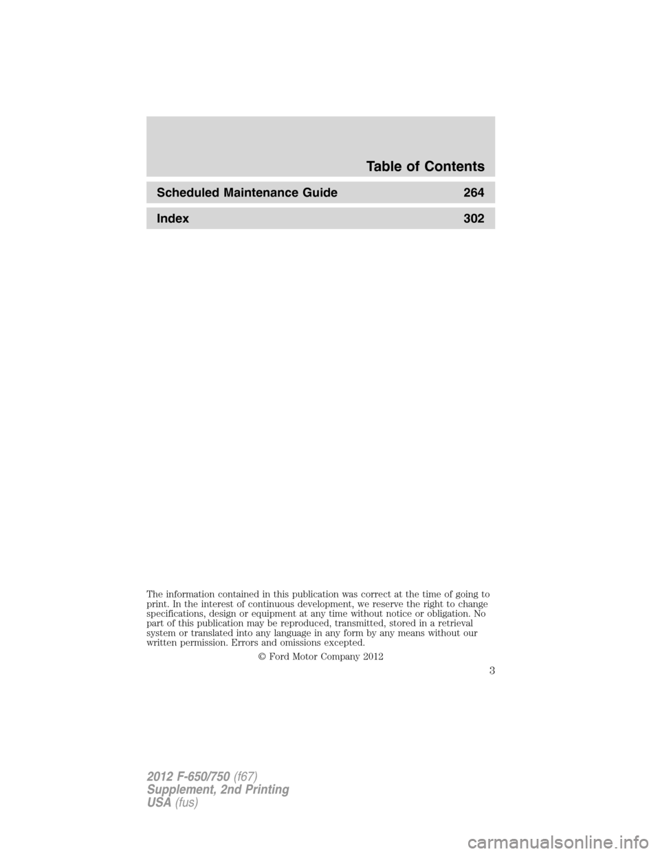 FORD F650 2012 12.G Owners Manual Scheduled Maintenance Guide 264
Index 302
The information contained in this publication was correct at the time of going to
print. In the interest of continuous development, we reserve the right to ch FORD F650 2012 12.G Owners Manual Scheduled Maintenance Guide 264
Index 302
The information contained in this publication was correct at the time of going to
print. In the interest of continuous development, we reserve the right to ch