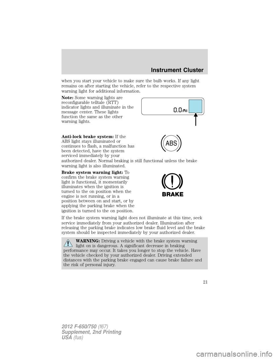 FORD F650 2012 12.G Owners Manual when you start your vehicle to make sure the bulb works. If any light
remains on after starting the vehicle, refer to the respective system
warning light for additional information.
Note:Some warning 