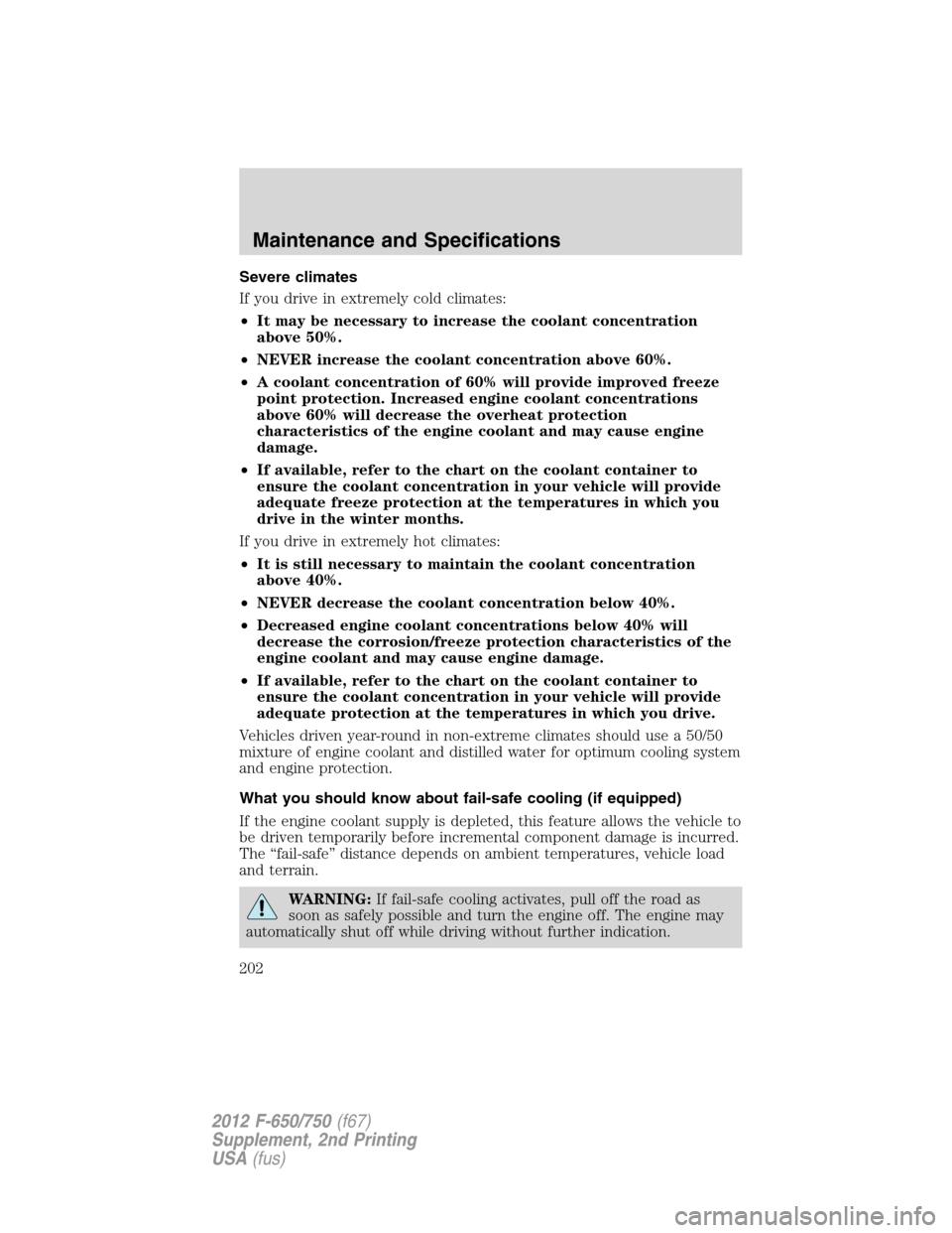 FORD F750 2012 12.G Owners Manual Severe climates
If you drive in extremely cold climates:
•It may be necessary to increase the coolant concentration
above 50%.
•NEVER increase the coolant concentration above 60%.
•A coolant con