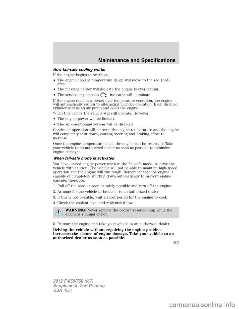 FORD F650 2012 12.G Owners Manual How fail-safe cooling works
If the engine begins to overheat:
•The engine coolant temperature gauge will move to the red (hot)
area.
•The message center will indicate the engine is overheating.
�