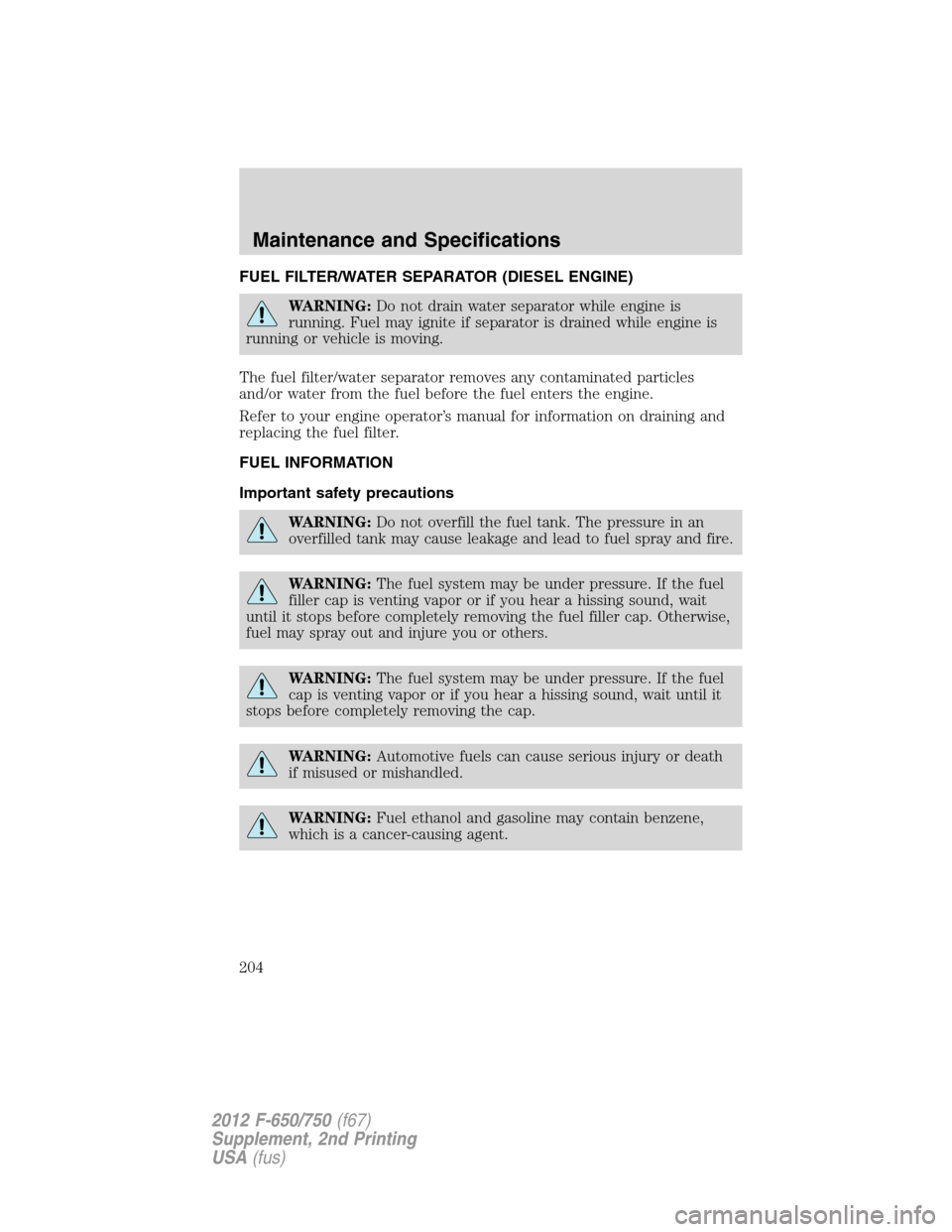 FORD F650 2012 12.G Owners Manual FUEL FILTER/WATER SEPARATOR (DIESEL ENGINE)
WARNING:Do not drain water separator while engine is
running. Fuel may ignite if separator is drained while engine is
running or vehicle is moving.
The fuel