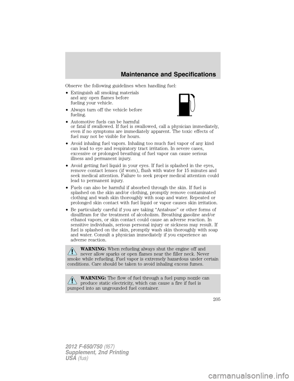 FORD F750 2012 12.G Owners Manual Observe the following guidelines when handling fuel:
•Extinguish all smoking materials
and any open flames before
fueling your vehicle.
•Always turn off the vehicle before
fueling.
•Automotive f